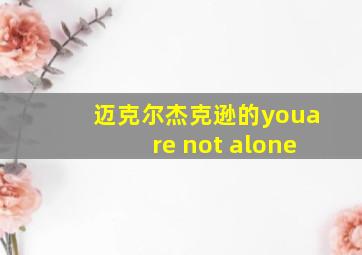 迈克尔杰克逊的youare not alone